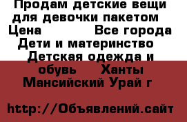 Продам детские вещи для девочки пакетом › Цена ­ 1 000 - Все города Дети и материнство » Детская одежда и обувь   . Ханты-Мансийский,Урай г.